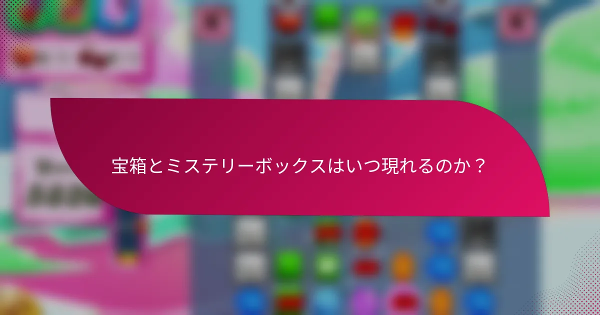 宝箱とミステリーボックスはいつ現れるのか?