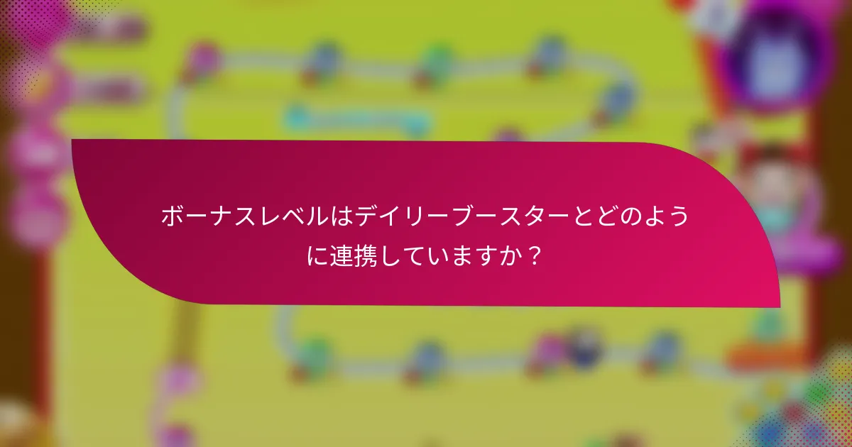 ボーナスレベルはデイリーブースターとどのように連携していますか?