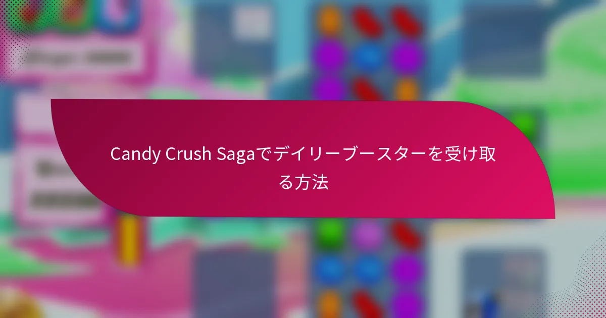 Candy Crush Sagaでデイリーブースターを受け取る方法