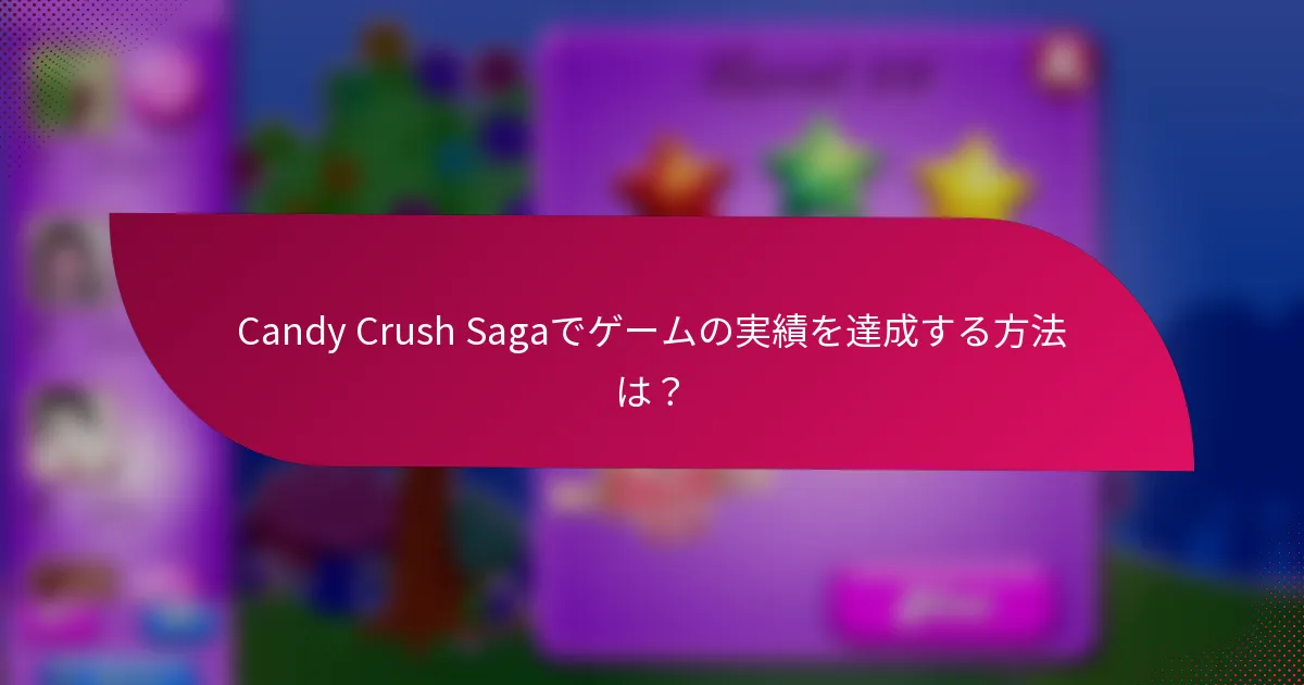 Candy Crush Sagaでゲームの実績を達成する方法は?