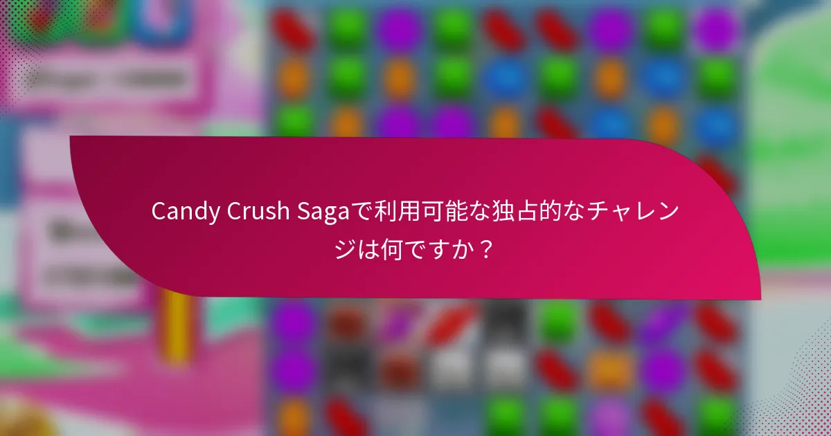 Candy Crush Sagaで利用可能な独占的なチャレンジは何ですか？