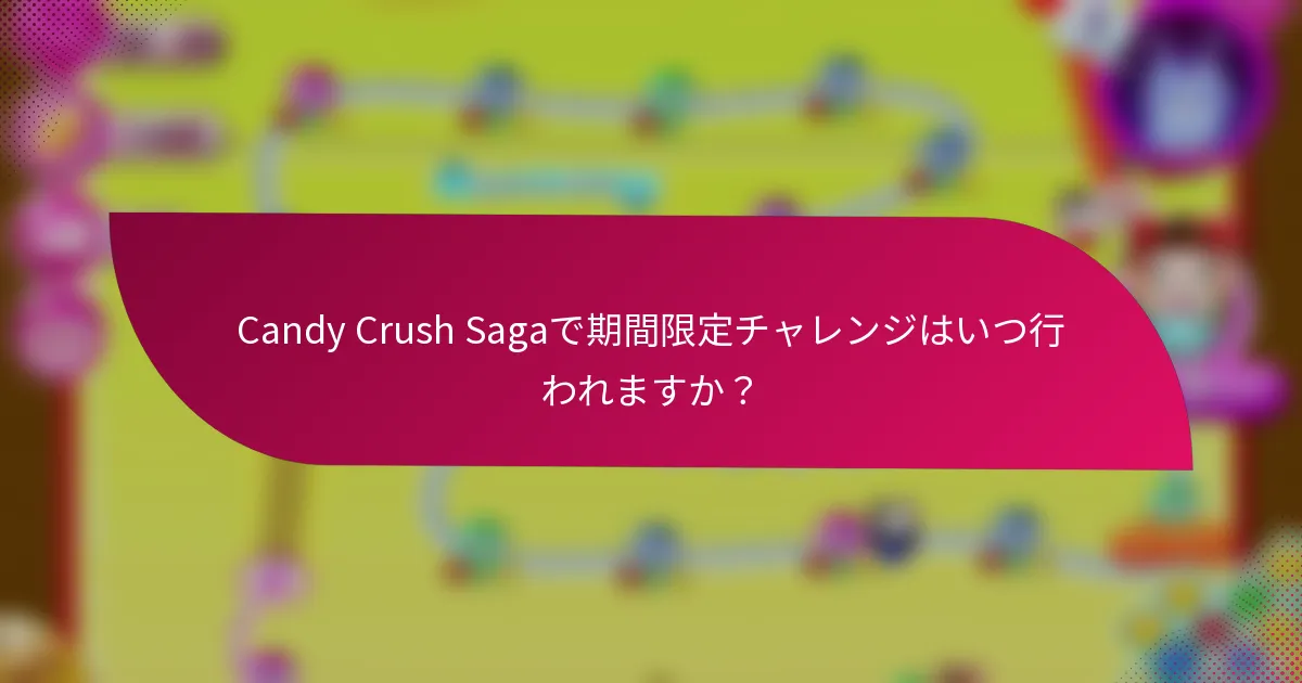 Candy Crush Sagaで期間限定チャレンジはいつ行われますか?