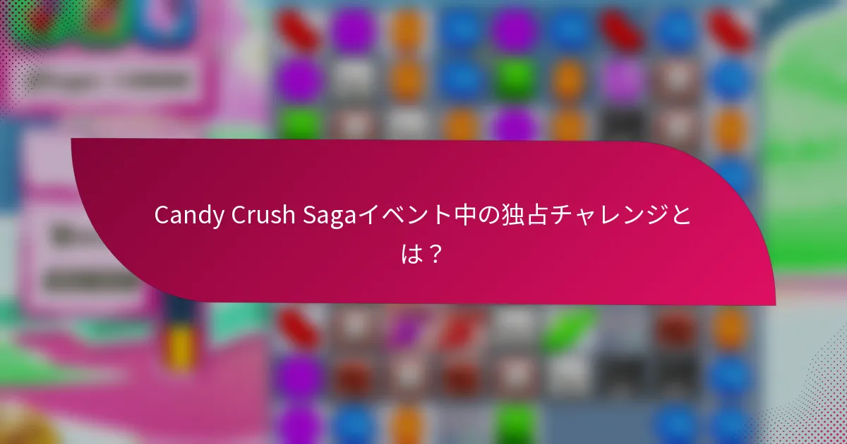 Candy Crush Sagaイベント中の独占チャレンジとは？