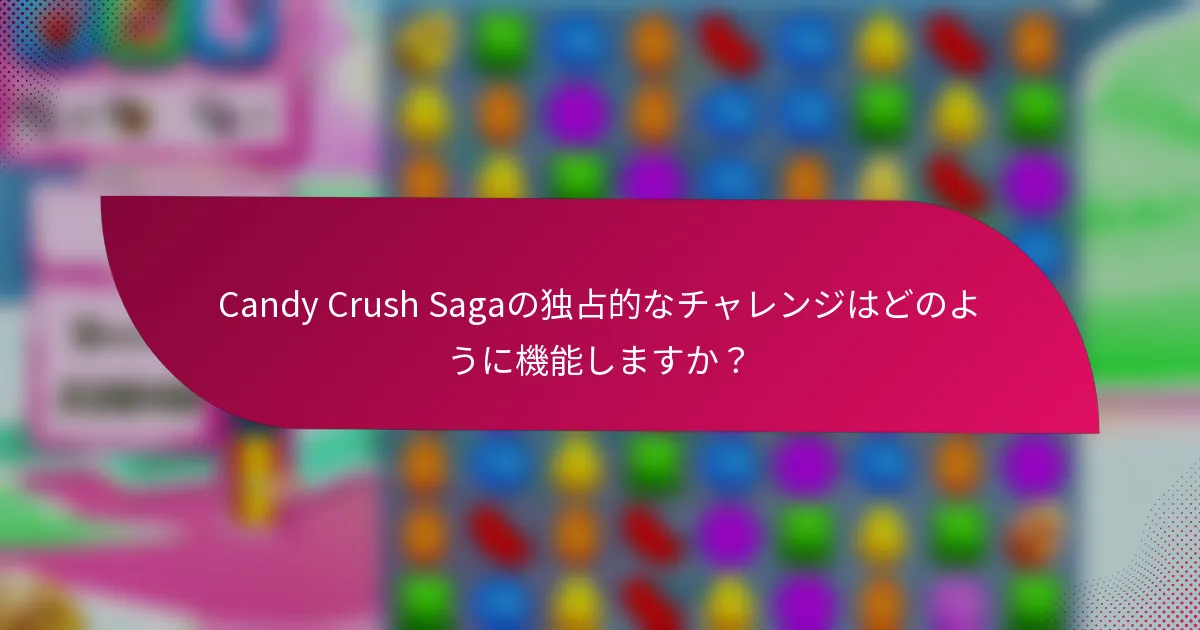 Candy Crush Sagaの独占的なチャレンジはどのように機能しますか?
