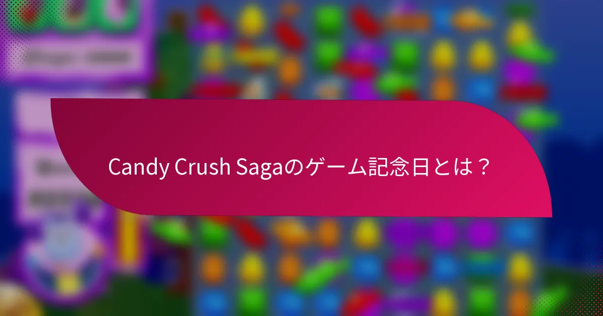 Candy Crush Sagaのゲーム記念日とは?