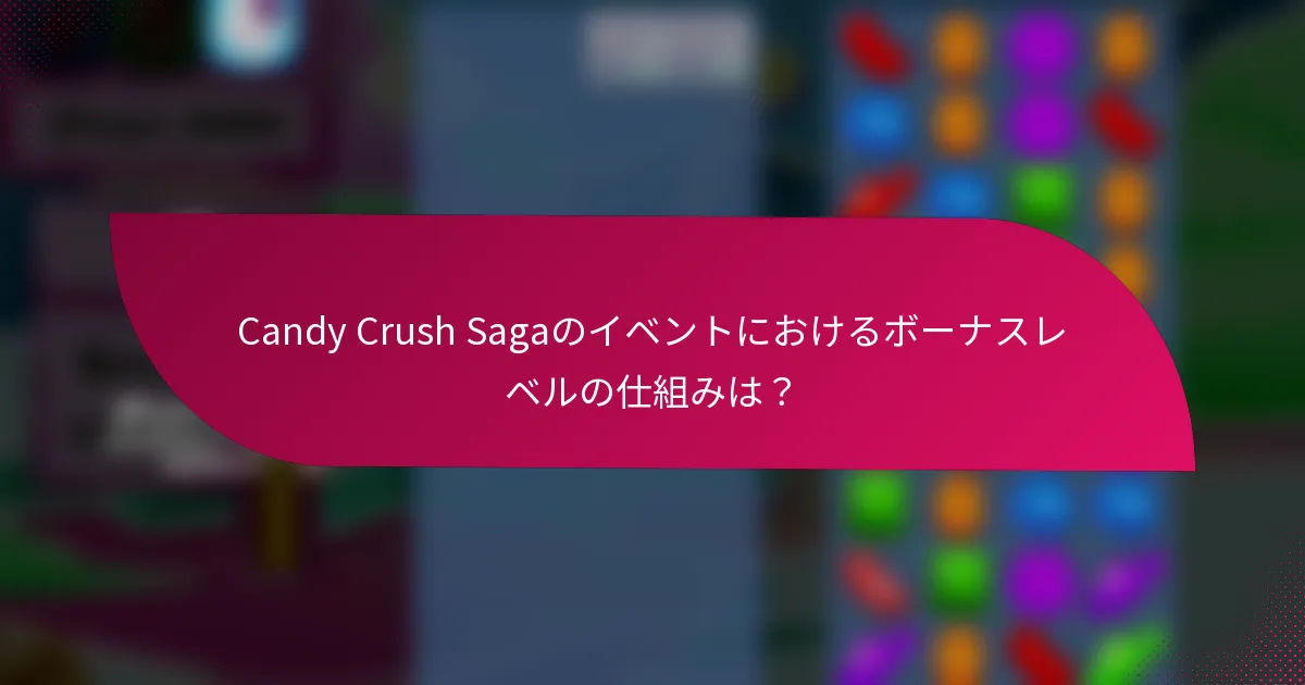 Candy Crush Sagaのイベントにおけるボーナスレベルの仕組みは？