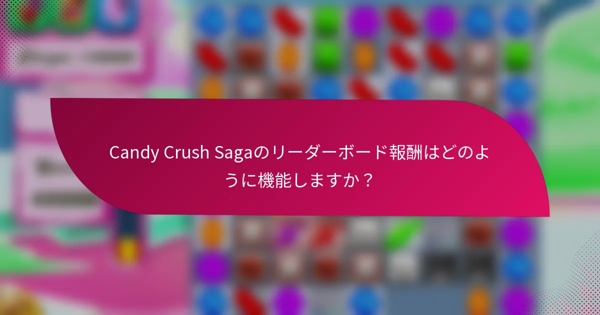 Candy Crush Sagaのリーダーボード報酬はどのように機能しますか?