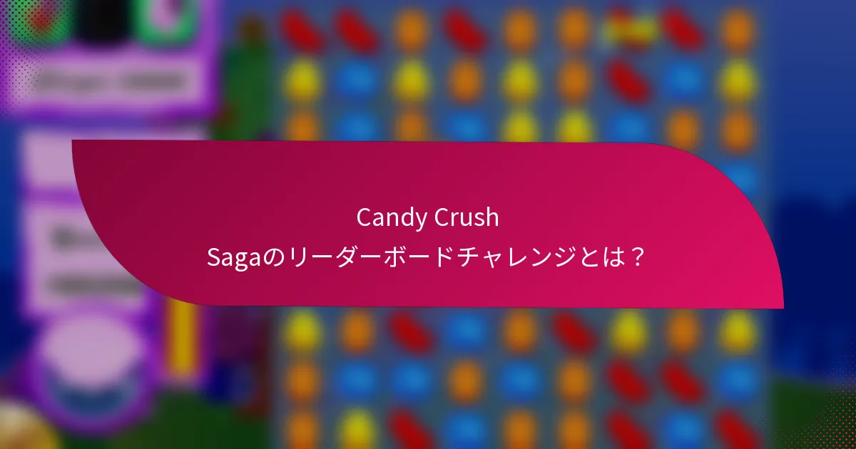 Candy Crush Sagaのリーダーボードチャレンジとは？