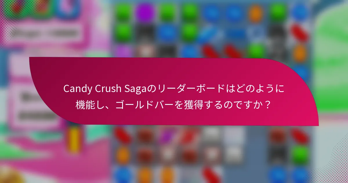 Candy Crush Sagaのリーダーボードはどのように機能し、ゴールドバーを獲得するのですか？