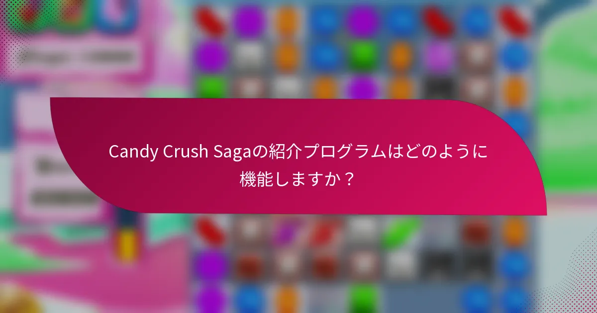 Candy Crush Sagaの紹介プログラムはどのように機能しますか?