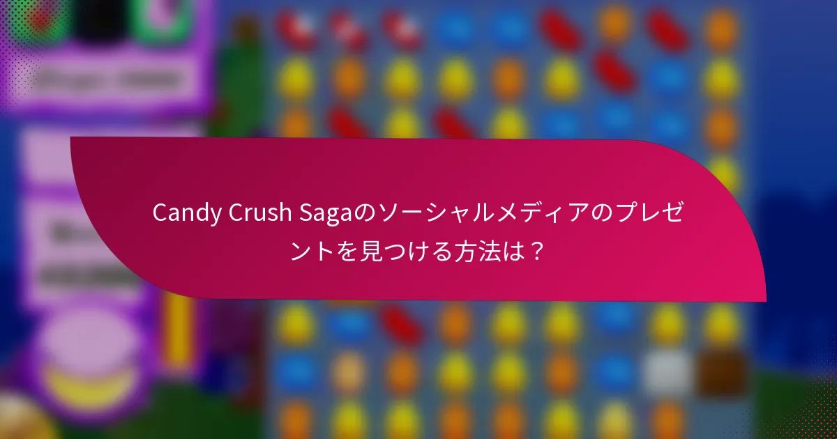 Candy Crush Sagaのソーシャルメディアのプレゼントを見つける方法は?