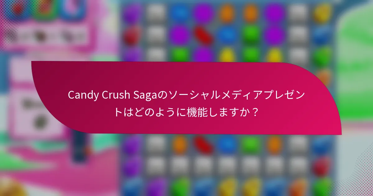 Candy Crush Sagaのソーシャルメディアプレゼントはどのように機能しますか?