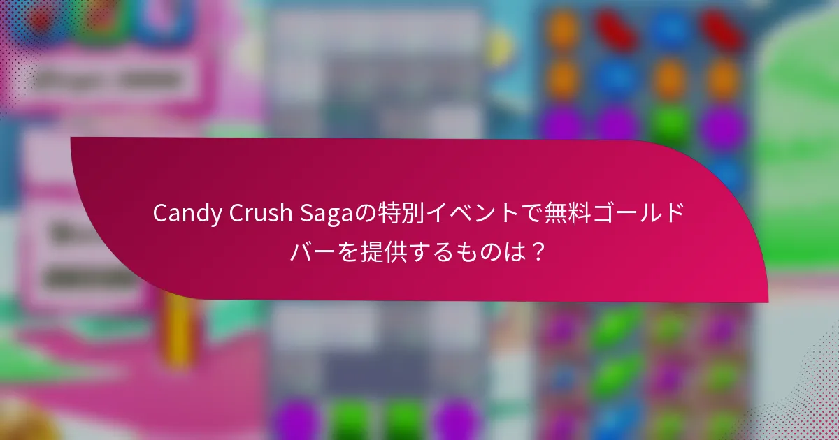 Candy Crush Sagaの特別イベントで無料ゴールドバーを提供するものは?