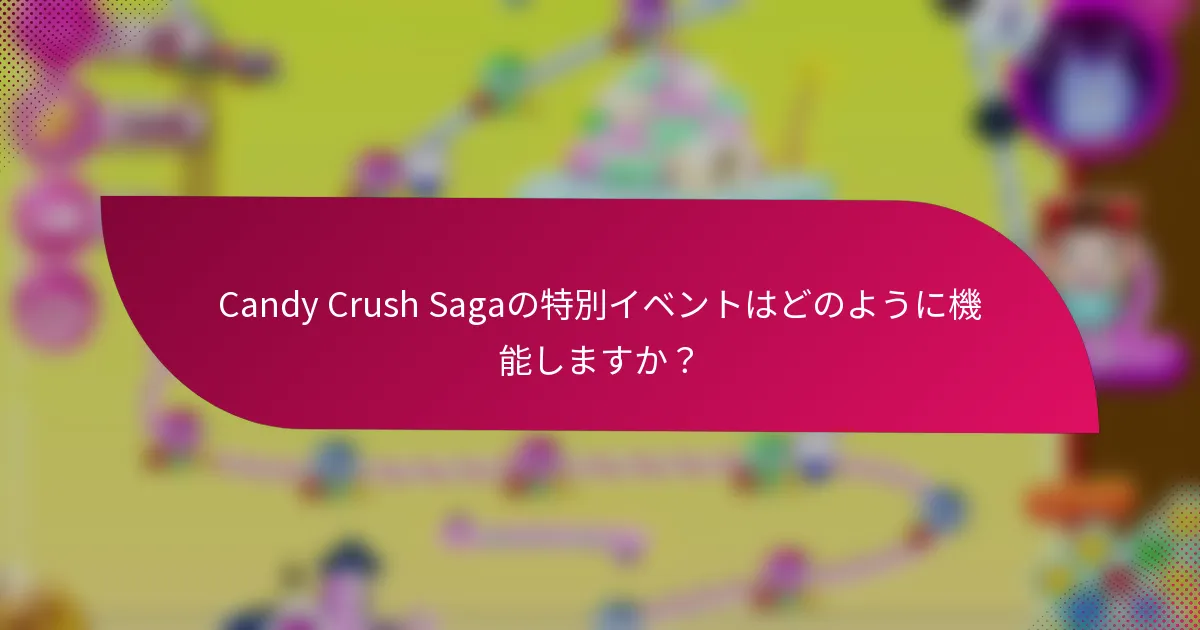 Candy Crush Sagaの特別イベントはどのように機能しますか？