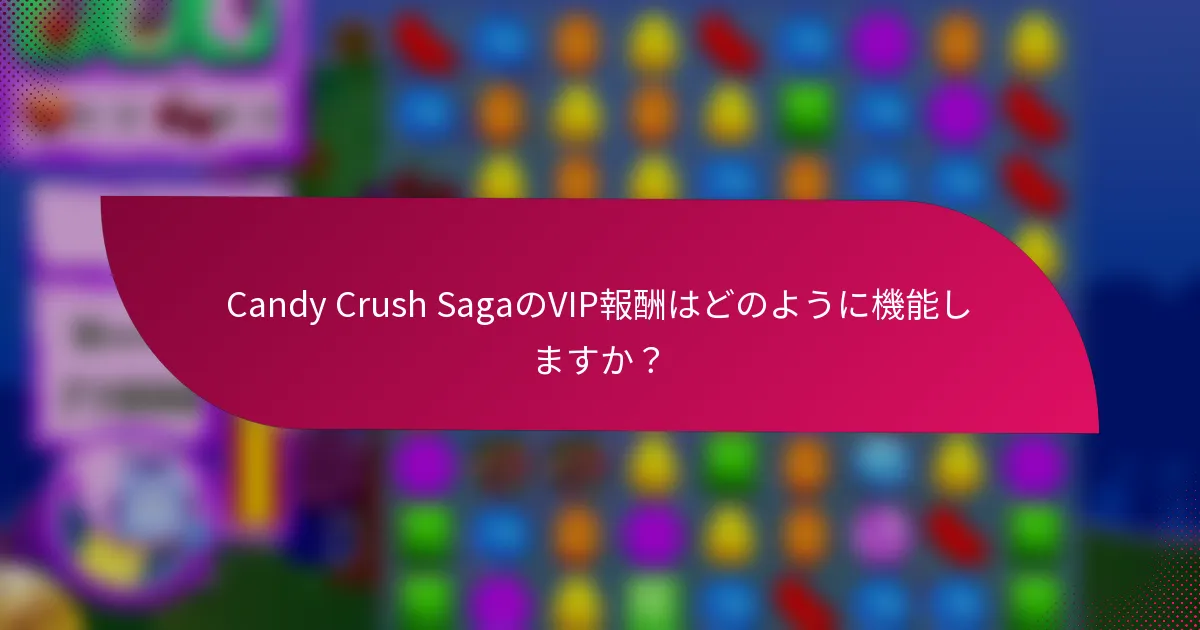 Candy Crush SagaのVIP報酬はどのように機能しますか?