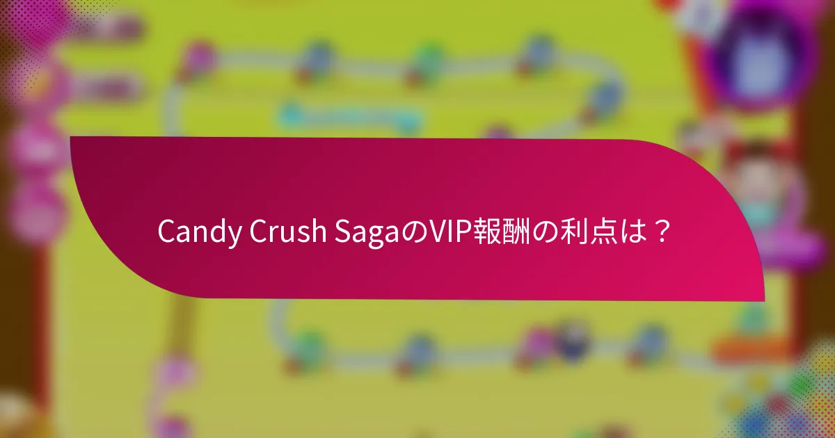 Candy Crush SagaのVIP報酬の利点は？