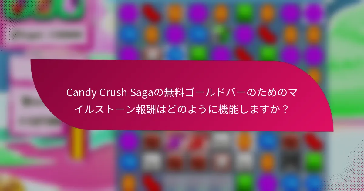Candy Crush Sagaの無料ゴールドバーのためのマイルストーン報酬はどのように機能しますか?