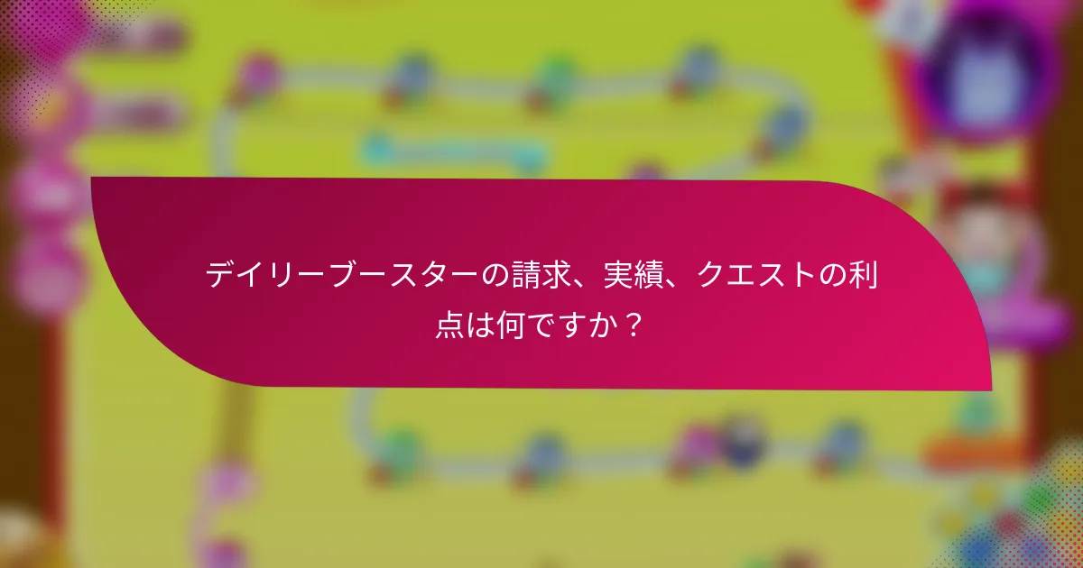 デイリーブースターの請求、実績、クエストの利点は何ですか?