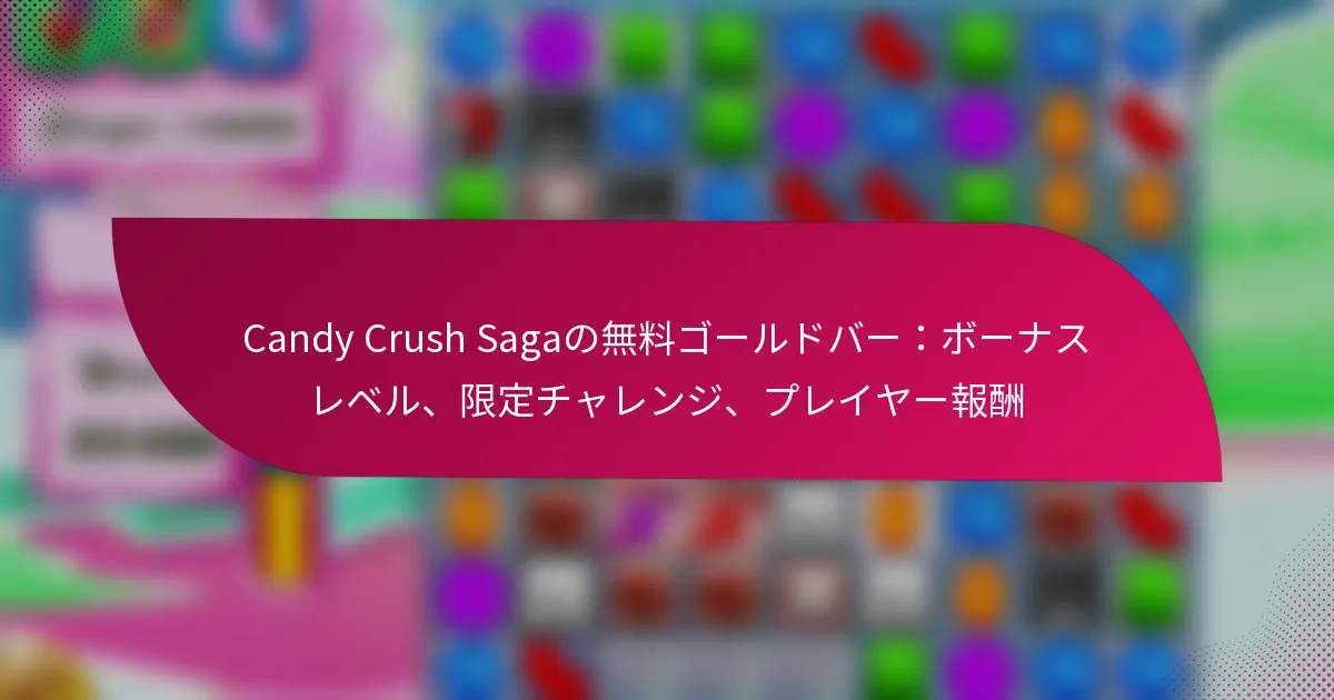 Candy Crush Sagaの無料ゴールドバー：ボーナスレベル、限定チャレンジ、プレイヤー報酬