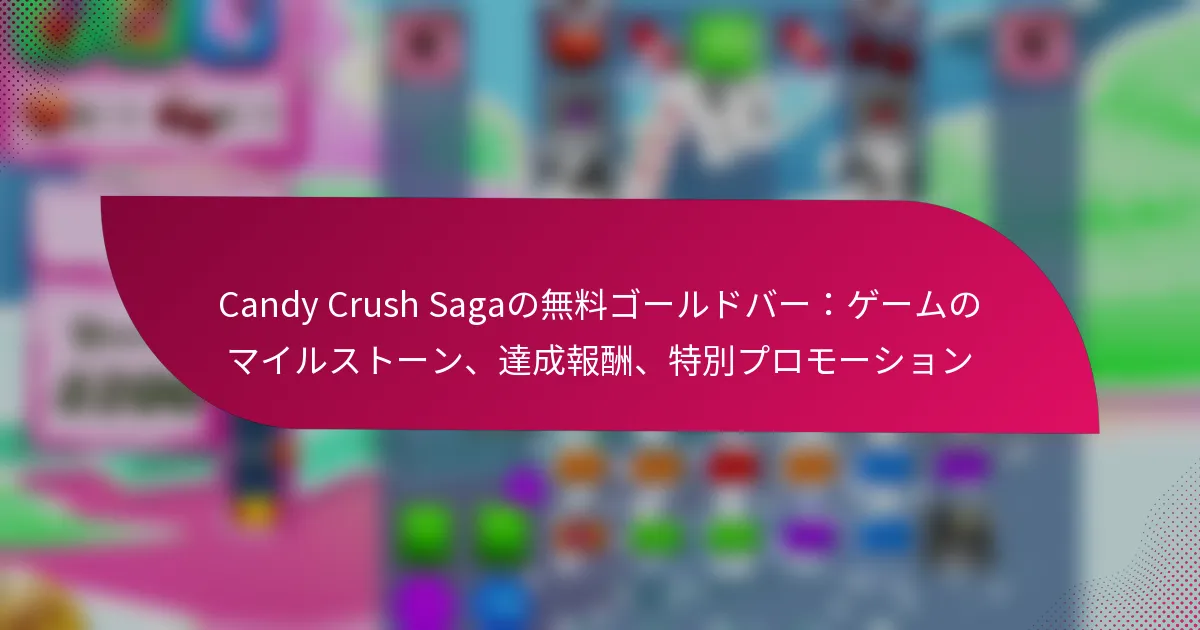 Candy Crush Sagaの無料ゴールドバー：ゲームのマイルストーン、達成報酬、特別プロモーション