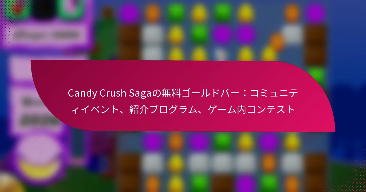 Candy Crush Sagaの無料ゴールドバー：コミュニティイベント、紹介プログラム、ゲーム内コンテスト