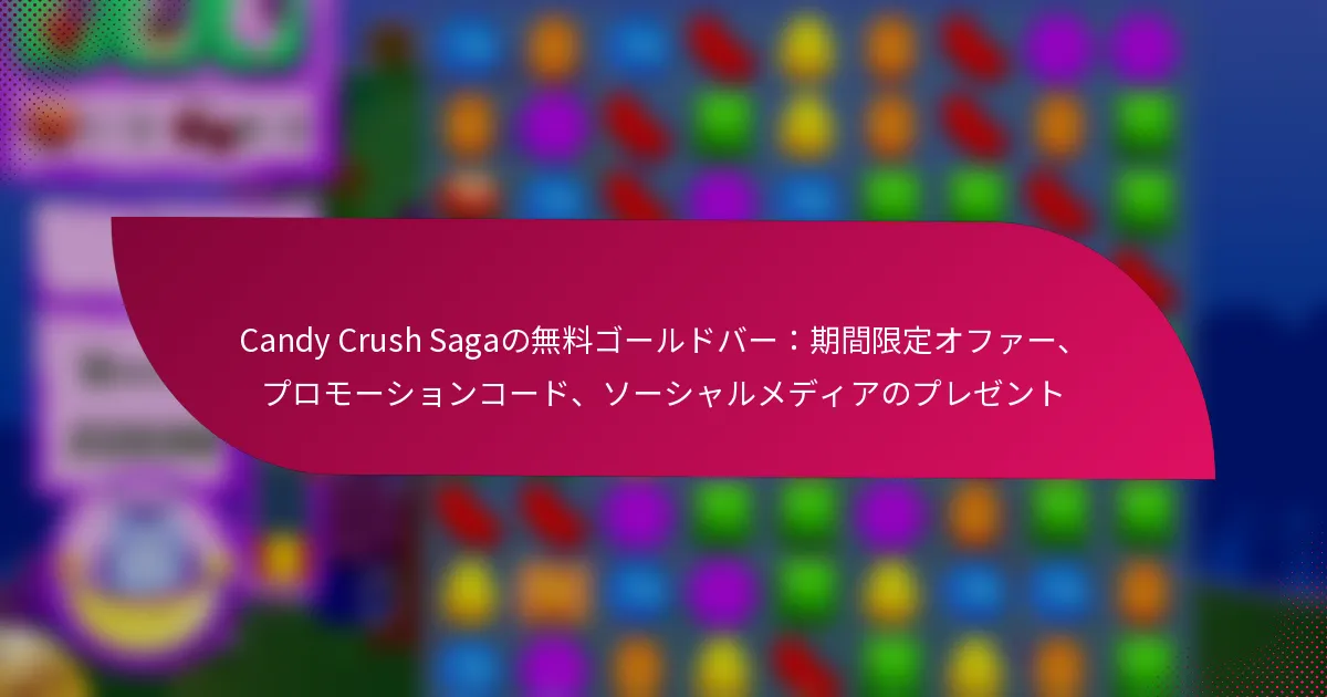 Candy Crush Sagaの無料ゴールドバー：期間限定オファー、プロモーションコード、ソーシャルメディアのプレゼント