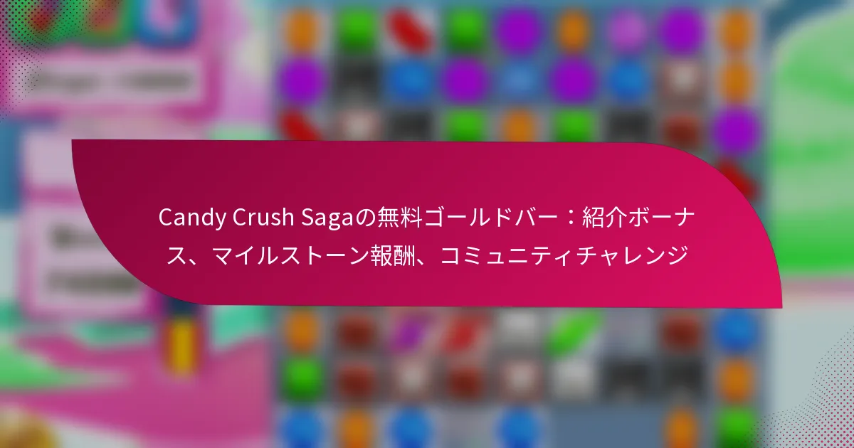 Candy Crush Sagaの無料ゴールドバー：紹介ボーナス、マイルストーン報酬、コミュニティチャレンジ