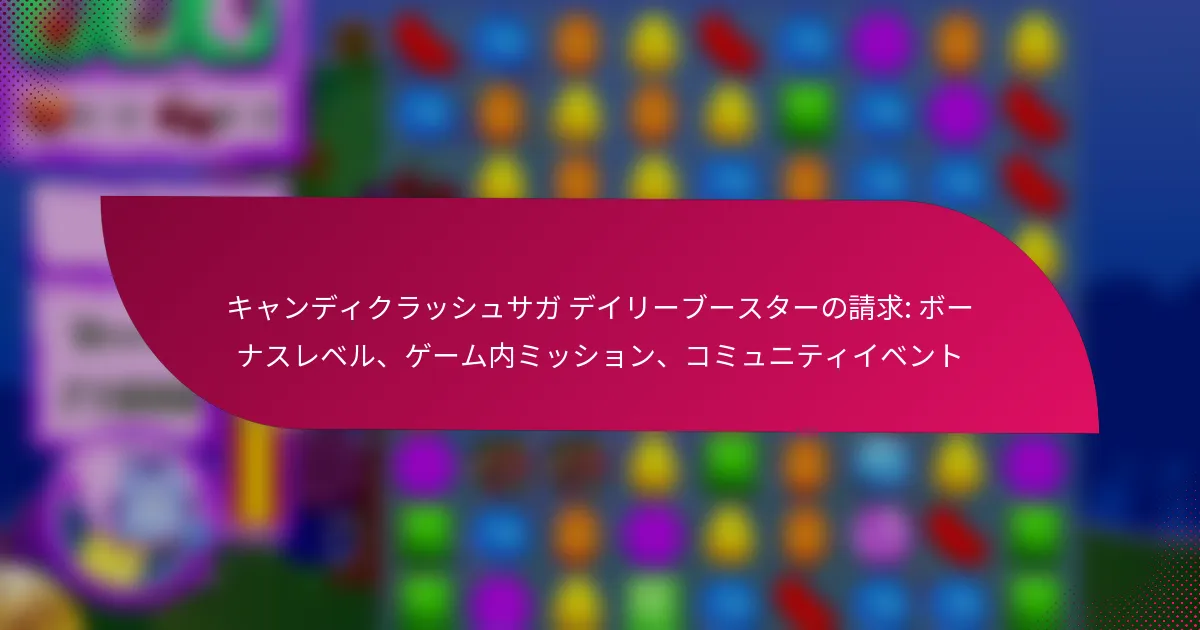 キャンディクラッシュサガ デイリーブースターの請求: ボーナスレベル、ゲーム内ミッション、コミュニティイベント