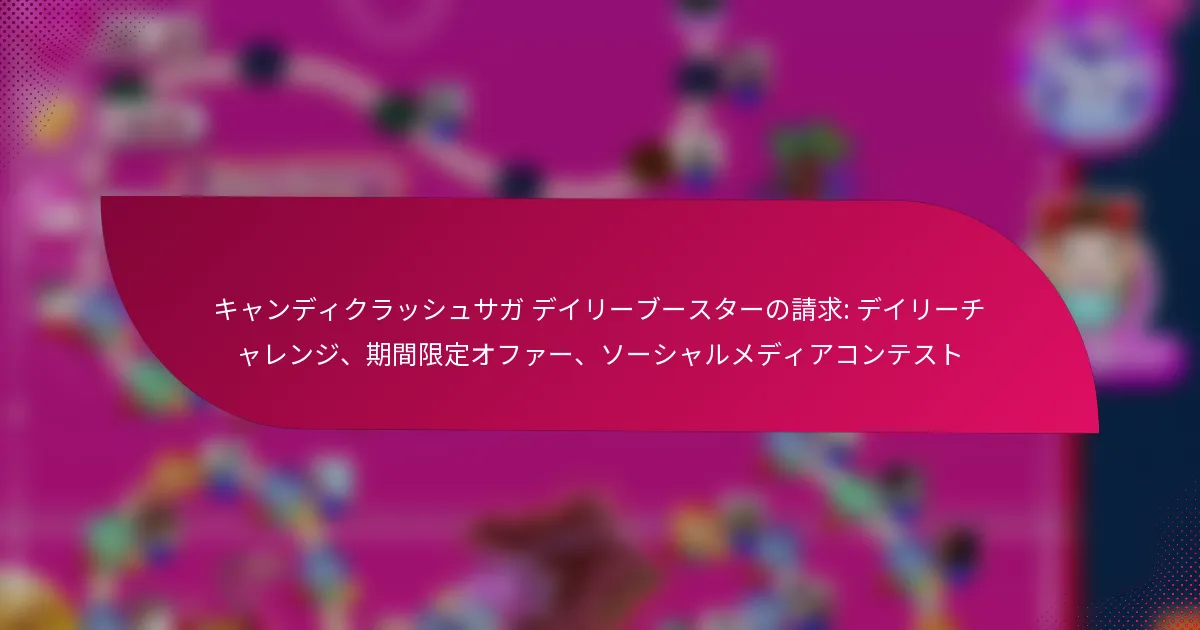 キャンディクラッシュサガ デイリーブースターの請求: デイリーチャレンジ、期間限定オファー、ソーシャルメディアコンテスト