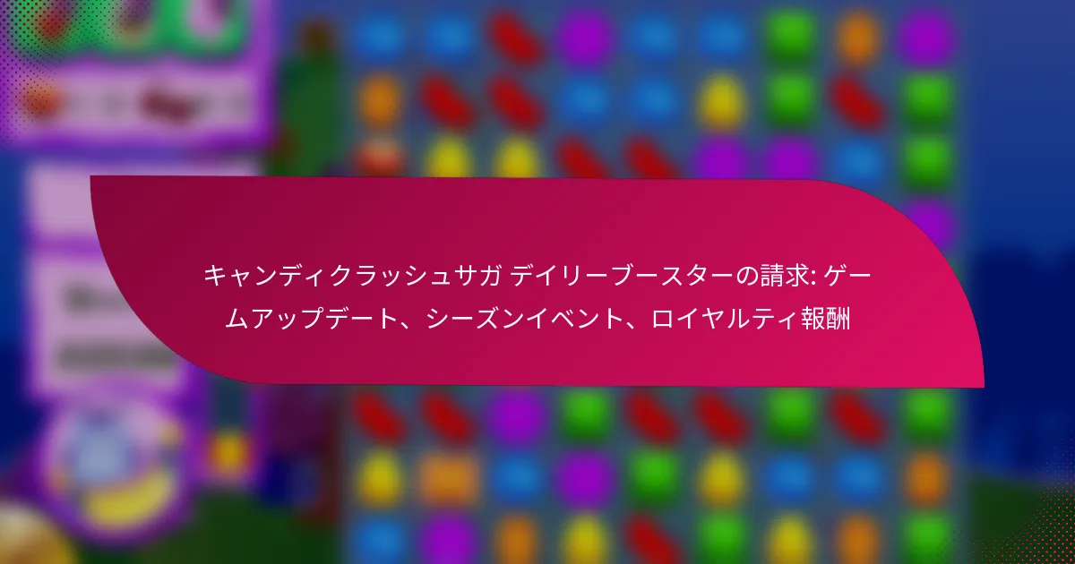 キャンディクラッシュサガ デイリーブースターの請求: ゲームアップデート、シーズンイベント、ロイヤルティ報酬