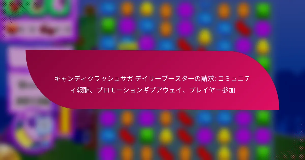 キャンディクラッシュサガ デイリーブースターの請求: コミュニティ報酬、プロモーションギブアウェイ、プレイヤー参加