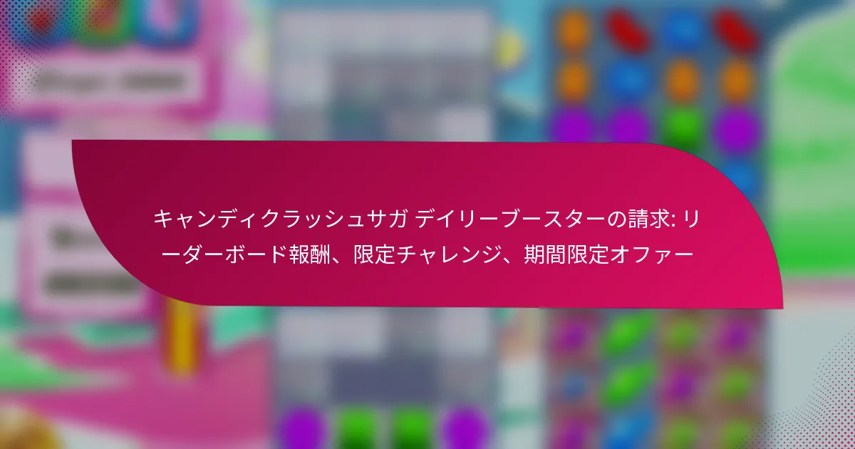 キャンディクラッシュサガ デイリーブースターの請求: リーダーボード報酬、限定チャレンジ、期間限定オファー