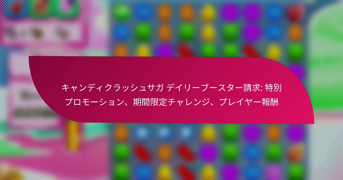 キャンディクラッシュサガ デイリーブースター請求: 特別プロモーション、期間限定チャレンジ、プレイヤー報酬