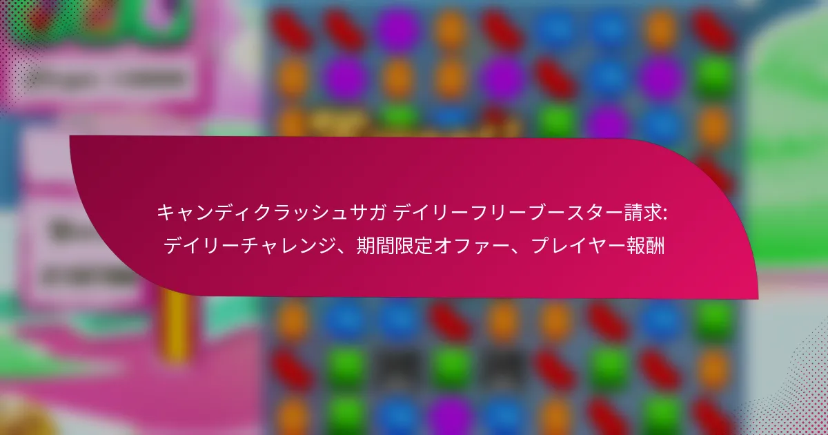 キャンディクラッシュサガ デイリーフリーブースター請求: デイリーチャレンジ、期間限定オファー、プレイヤー報酬