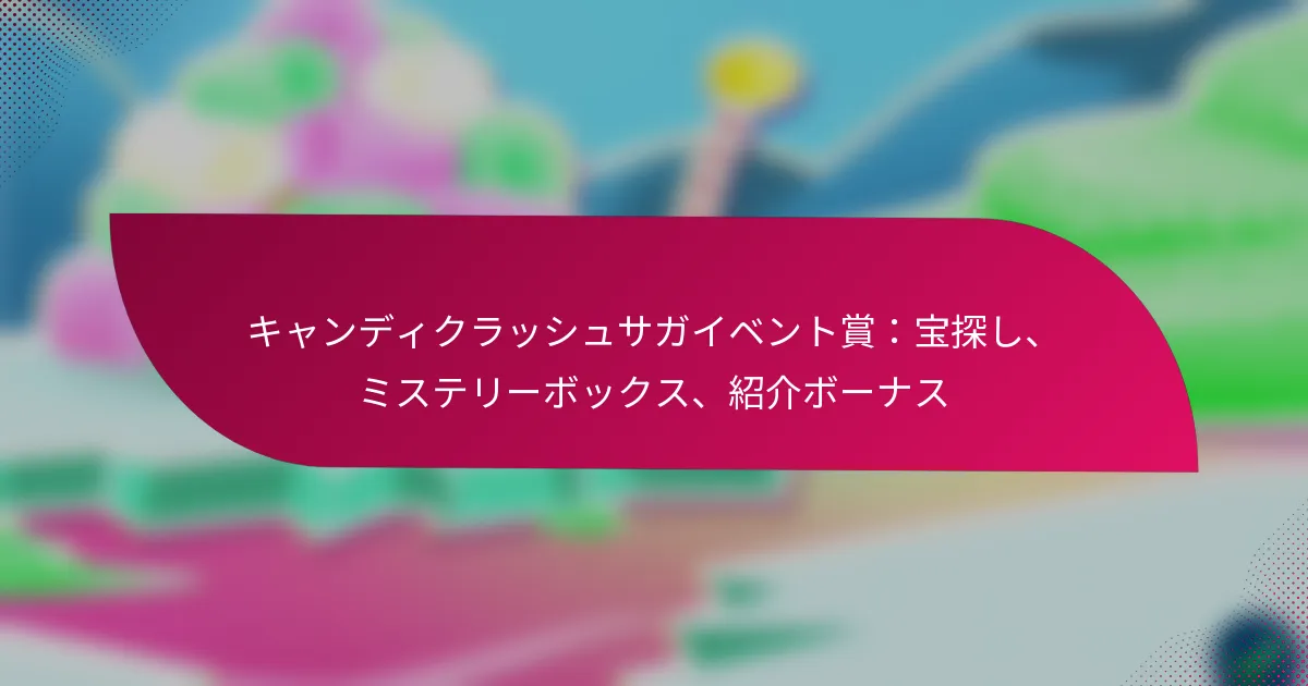 キャンディクラッシュサガイベント賞：宝探し、ミステリーボックス、紹介ボーナス