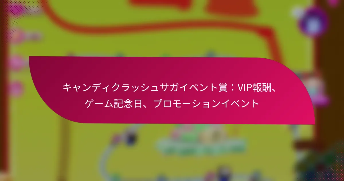 キャンディクラッシュサガイベント賞：VIP報酬、ゲーム記念日、プロモーションイベント