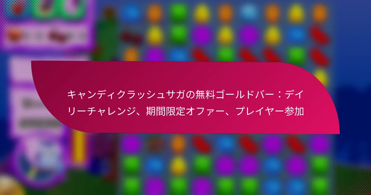 キャンディクラッシュサガの無料ゴールドバー：デイリーチャレンジ、期間限定オファー、プレイヤー参加