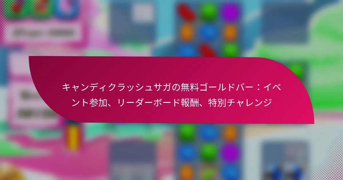 キャンディクラッシュサガの無料ゴールドバー：イベント参加、リーダーボード報酬、特別チャレンジ