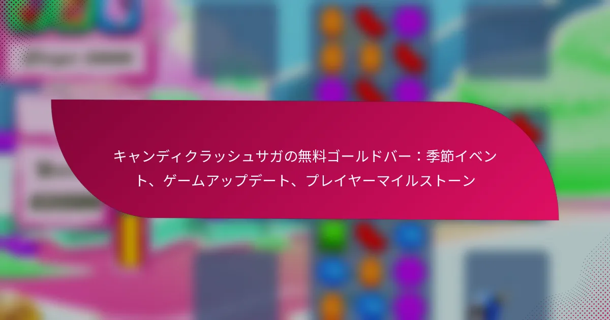 キャンディクラッシュサガの無料ゴールドバー：季節イベント、ゲームアップデート、プレイヤーマイルストーン