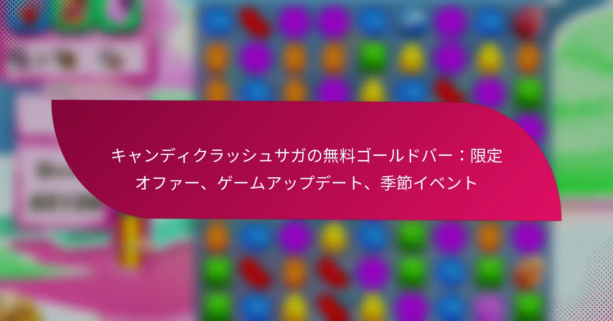 キャンディクラッシュサガの無料ゴールドバー：限定オファー、ゲームアップデート、季節イベント