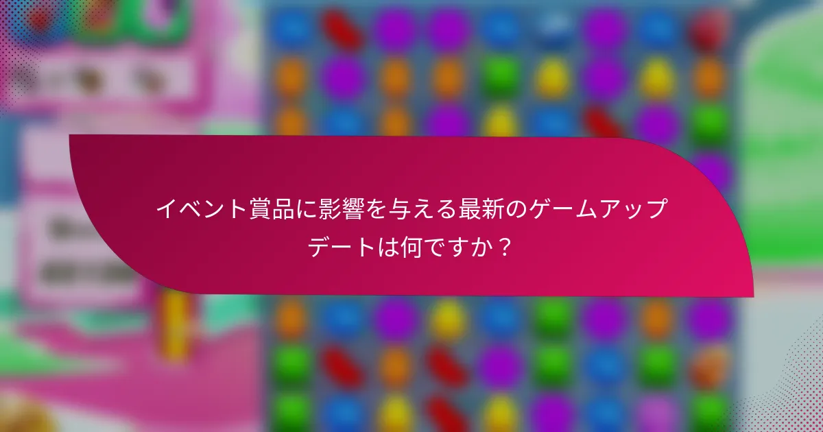 イベント賞品に影響を与える最新のゲームアップデートは何ですか？