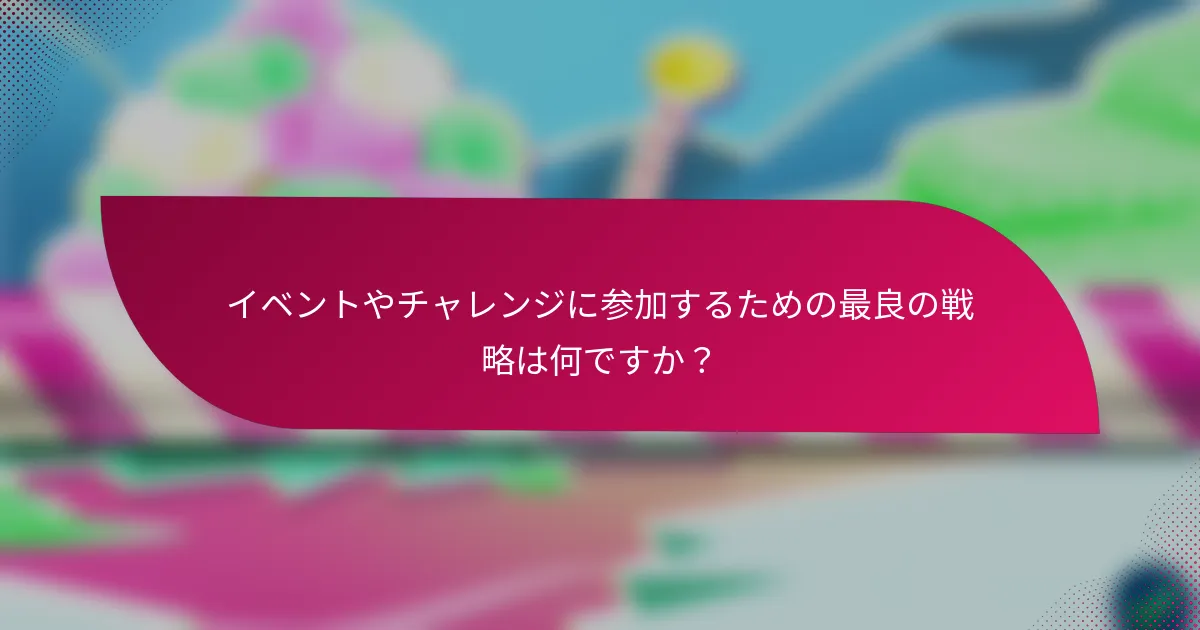 イベントやチャレンジに参加するための最良の戦略は何ですか？