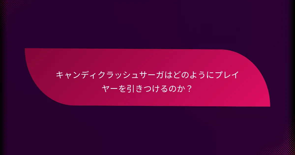 キャンディクラッシュサーガはどのようにプレイヤーを引きつけるのか？