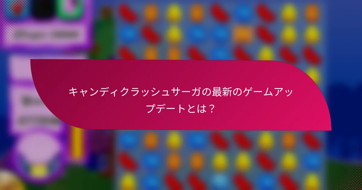キャンディクラッシュサーガの最新のゲームアップデートとは？