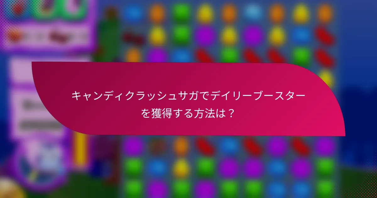 キャンディクラッシュサガでデイリーブースターを獲得する方法は?