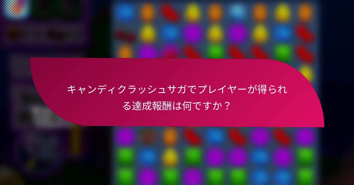 キャンディクラッシュサガでプレイヤーが得られる達成報酬は何ですか？
