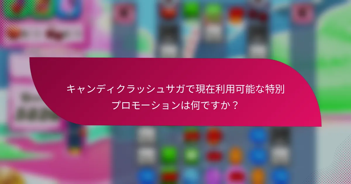 キャンディクラッシュサガで現在利用可能な特別プロモーションは何ですか？