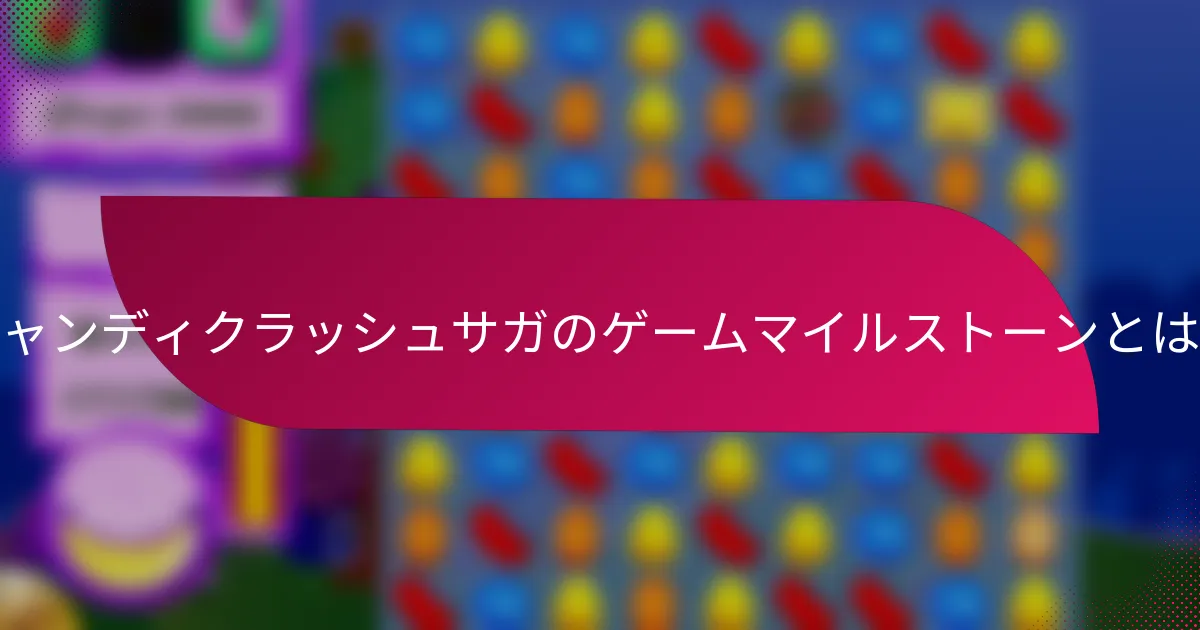 キャンディクラッシュサガのゲームマイルストーンとは?