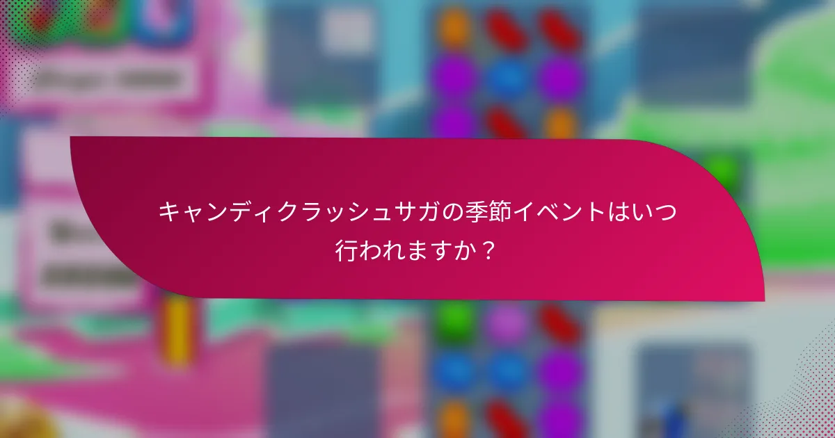 キャンディクラッシュサガの季節イベントはいつ行われますか？