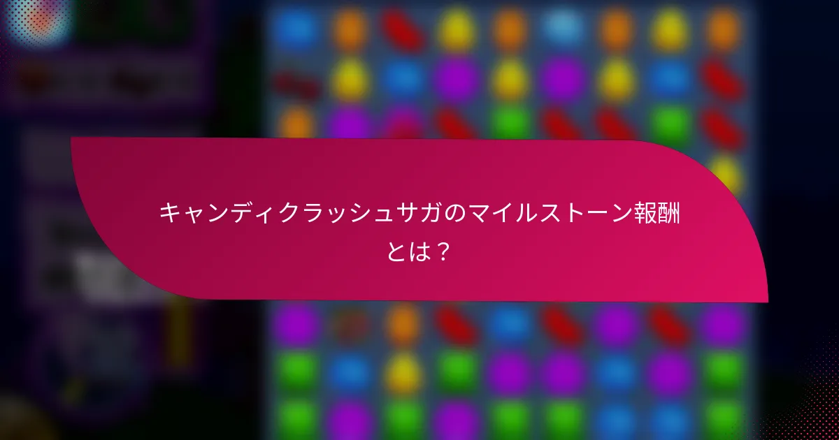 キャンディクラッシュサガのマイルストーン報酬とは？